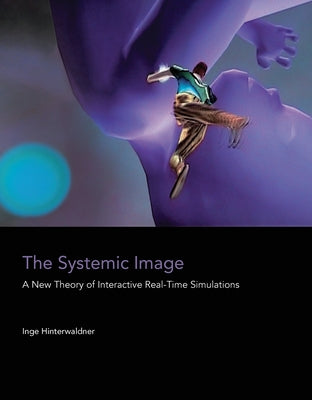 The Systemic Image: A New Theory of Interactive Real-Time Simulations by Hinterwaldner, Inge