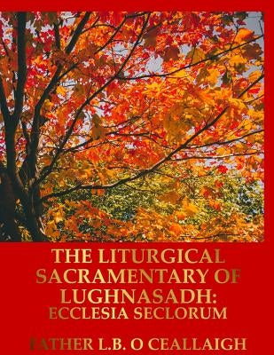 The Liturgical Sacramentary of Lughnasadh: Ecclesia Seclorum by O. Ceallaigh, L. B.