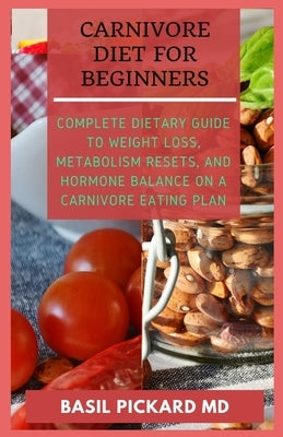 Carnivore Diet for Beginners: Complete Dietary Guide to Weight Loss, Metabolism Resets, and Hormone balance on a Carnivore Eating Plan by Pickard, Basil