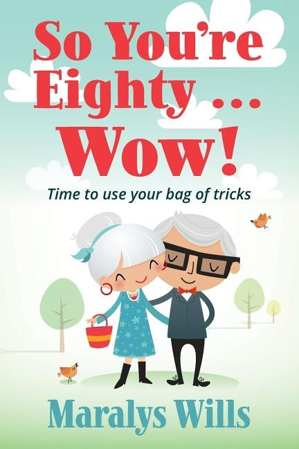 So You're Eighty ... Wow!: Time to use your bag of tricks by Wills, Maralys