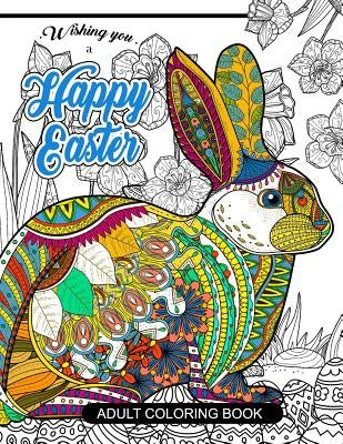 Happy Easter Adult Coloring book: Rabbit and Egg Designs for Adults, Teens, Kids, toddlers Children of All Ages by Easter Adult Coloring Book