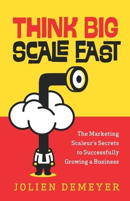 Think Big Scale fast: The Marketing Scaleur's Secrets to Successfully Growing a Business by Demeyer, Jolien