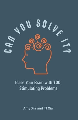 Can You Solve It?: Tease Your Brain with 100 Stimulating Problems by Xia, Tj