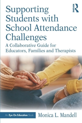 Supporting Students with School Attendance Challenges: A Collaborative Guide for Educators, Families and Therapists by Mandell, Monica L.
