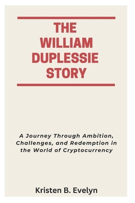 The William Duplessie Story: A Journey Through Ambition, Challenges, and Redemption in the World of Cryptocurrency by Evelyn, Kristen B.