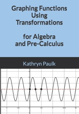 Graphing Functions Using Transformations for Algebra and Pre-Calculus by Paulk, Kathryn