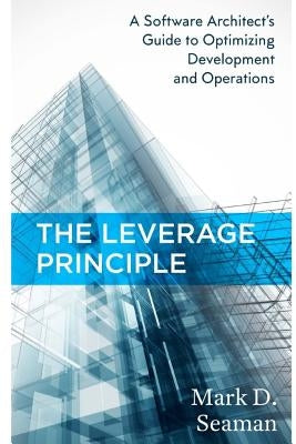 The Leverage Principle: A Software Architect's Guide to Optimizing Development and Operations by Seaman, Stacie C.