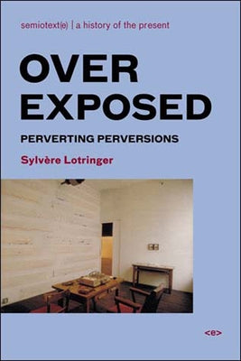 Overexposed: Perverting Perversions by Lotringer, Sylvere