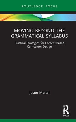 Moving Beyond the Grammatical Syllabus: Practical Strategies for Content-Based Curriculum Design by Martel, Jason
