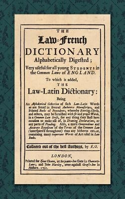 The Law-French Dictionary: Alphabetically Digested; Very Useful for All Young Students in the Common Laws of England. To Which is Added the Law-L by F. O.