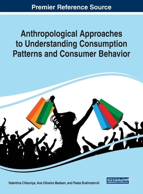 Anthropological Approaches to Understanding Consumption Patterns and Consumer Behavior by Chkoniya, Valentina