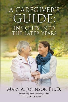 A Caregiver's Guide: Insights into the Later Years by Johnson Ph. D., Mary a.
