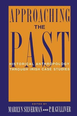 Approaching the Past: Historical Anthropology Through Irish Case Studies by Silverman, Marilyn