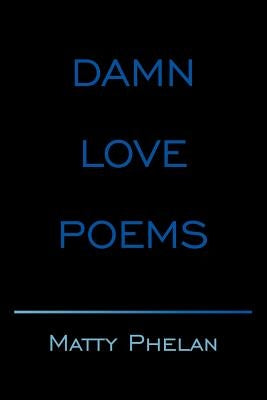 Damn Love Poems by Phelan, Matty