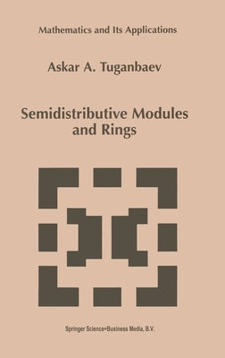 Semidistributive Modules and Rings by Tuganbaev, Askar A.