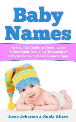 Baby Names: An Essential Guide to Choosing the Perfect Name Including Thousands of Baby Names with Meaning and Origin by Akers, Suzie