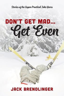 Don't Get Mad...Get Even: Stories of the Aspen Practical Joke Years by Brendlinger, Jack