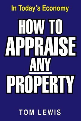 How to Appraise Any Property: In Today's Economy by Lewis, Tom