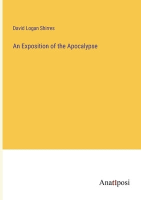 An Exposition of the Apocalypse by Shirres, David Logan