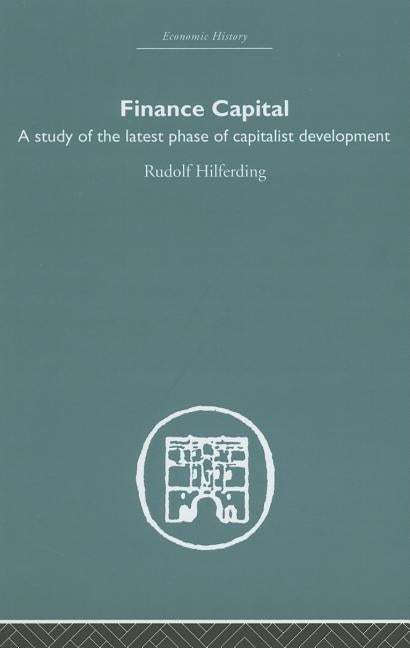 Finance Capital: A Study in the Latest Phase of Capitalist Development by Hilferding, Rudolph