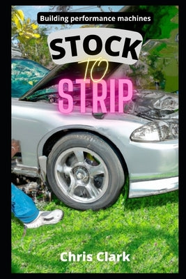 Stock to Strip: Building performance machines by Clark, Chris