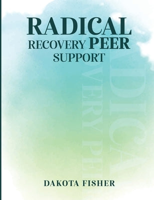 Radical Recovery Peer Support by Fisher, Dakota