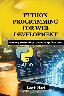 Python Programming for Web Development: Mastery In Building Dynamic Applications by Hart, Lewis