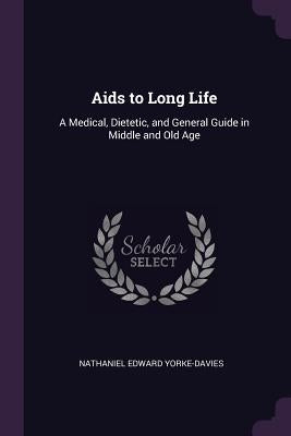 Aids to Long Life: A Medical, Dietetic, and General Guide in Middle and Old Age by Yorke-Davies, Nathaniel Edward