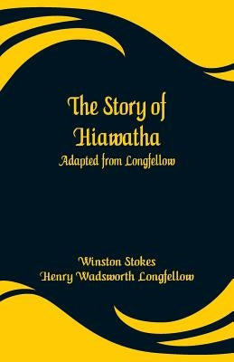 The Story of Hiawatha: Adapted from Longfellow by Stokes, Winston