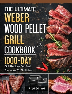 The Ultimate Weber Wood Pellet Grill Cookbook: 1000-Day Grill Recipes For Real Barbecue To Grill Meat by Dillard, Fred