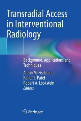 Transradial Access in Interventional Radiology: Background, Applications and Techniques by Fischman, Aaron M.