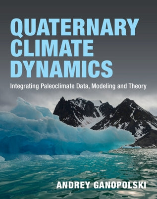 Quaternary Climate Dynamics: Integrating Paleoclimate Data, Modeling and Theory by Ganopolski, Andrey