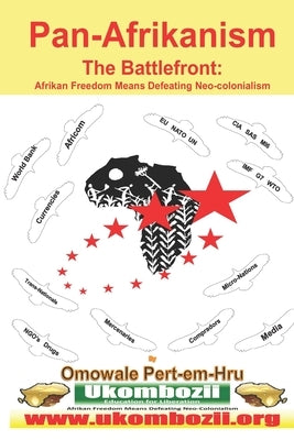 Pan-Afrikanism: The Battlefront: Afrikan Freedom Means Defeating Neo-Colonialism by Pert-Em-Hru, Omowale Ru