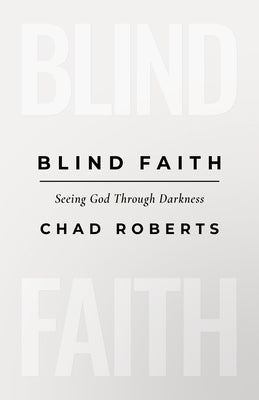 Blind Faith: Seeing God Through Darkness by Roberts, Chad