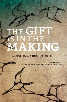 The Gift Is in the Making: Anishinaabeg Stories by Betasamosake Simpson, Leanne