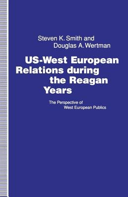 Us-West European Relations During the Reagan Years: The Perspective of West European Publics by Smith, Steven K.