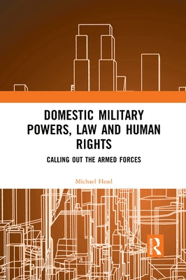 Domestic Military Powers, Law and Human Rights: Calling Out the Armed Forces by Head, Michael