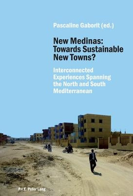 New Medinas: Towards Sustainable New Towns?: Interconnected Experiences Spanning the North and South Mediterranean by Gaborit, Pascaline