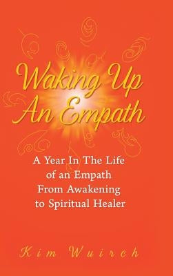 Waking Up an Empath: A Year in the Life of an Empath From Awakening to Spiritual Healer by Wuirch, Kim