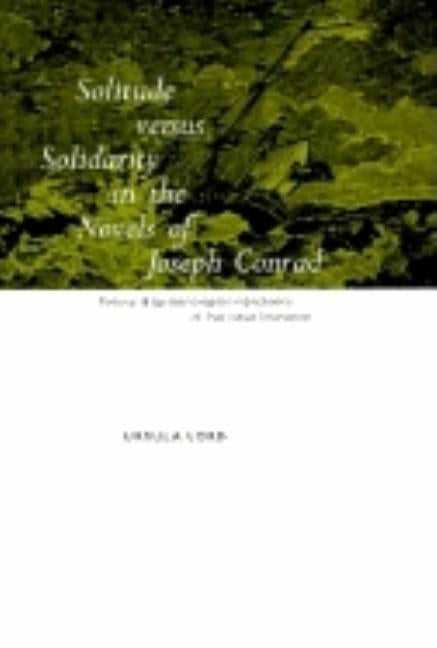 Solitude Versus Solidarity in the Novels of Joseph Conrad: Political and Epistemological Implications of Narrative Innovation by Lord, Ursula