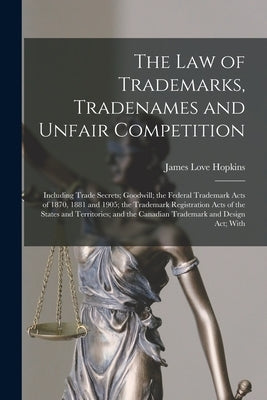 The law of Trademarks, Tradenames and Unfair Competition: Including Trade Secrets; Goodwill; the Federal Trademark Acts of 1870, 1881 and 1905; the Tr by Hopkins, James Love