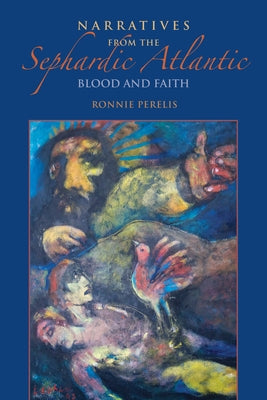 Narratives from the Sephardic Atlantic: Blood and Faith by Perelis, Ronnie