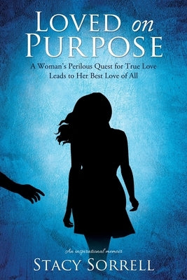 Loved on Purpose: A woman's perilous quest for true love leads to her best love of all by Sorrell, Stacy