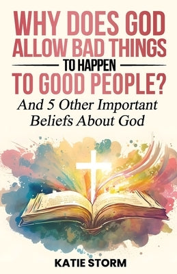 Why Does God Allow Bad Things to Happen to Good People? by Storm, Katie