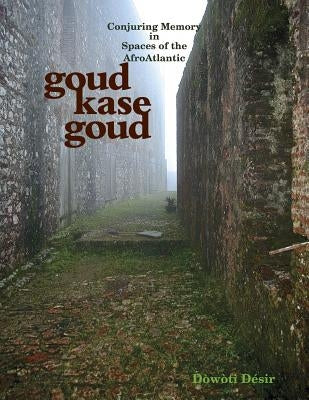 Goud kase goud: Conjuring Memory in Spaces of the AfroAtlantic by Désir, Dòwòti