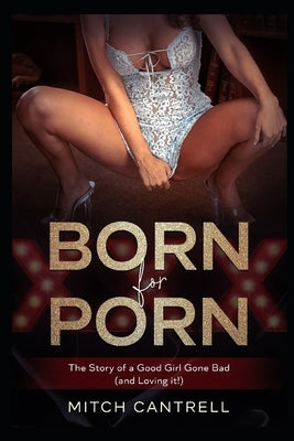 Born for Porn: The Story of a Good Girl Gone Bad (and Loving it!) by Cantrell, Mitch
