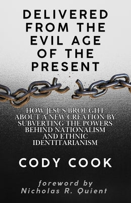 Delivered from the Evil Age of the Present: How Jesus Brought About a New Creation By Subverting the Powers Behind Nationalism and Ethnic Identitarian by Quient, Nicholas Rudolph