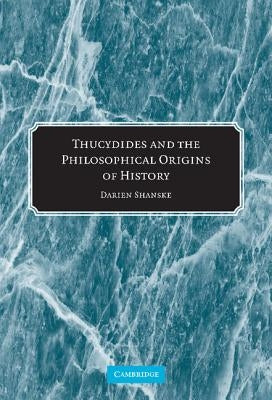 Thucydides and the Philosophical Origins of History by Shanske, Darien