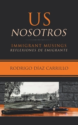 Us/Nosotros: Immigrant Musings/Reflexiones De Emigrante by Carrillo, Rodrigo Díaz