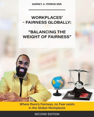 Workplaces'-Fairness Globally: Where There's Fairness, No Fear Exists in The Global-Workplaces by Ferron Snr, Garnet A.